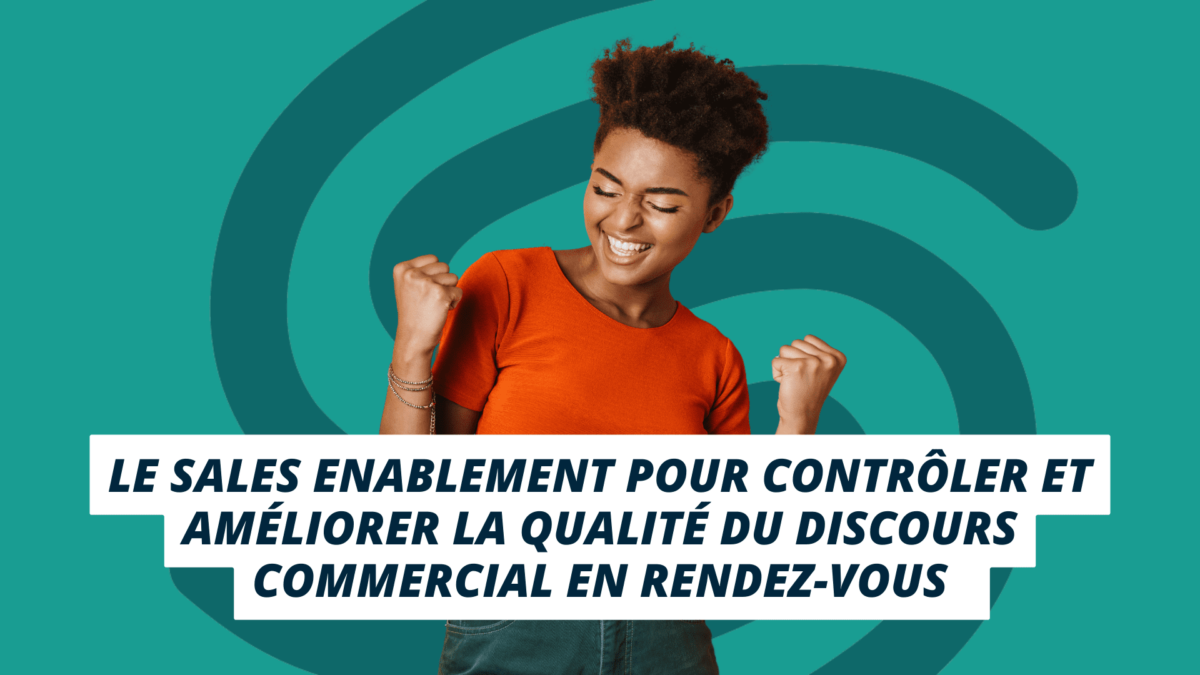 sales enablement pour contrôler &amp; améliorer qualité du discours commercial en rendez-vous